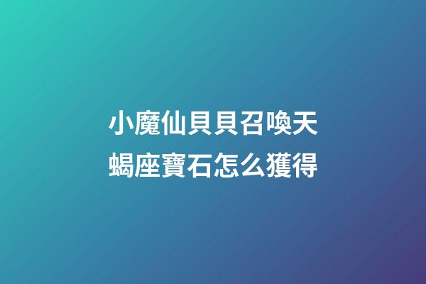 小魔仙貝貝召喚天蝎座寶石怎么獲得