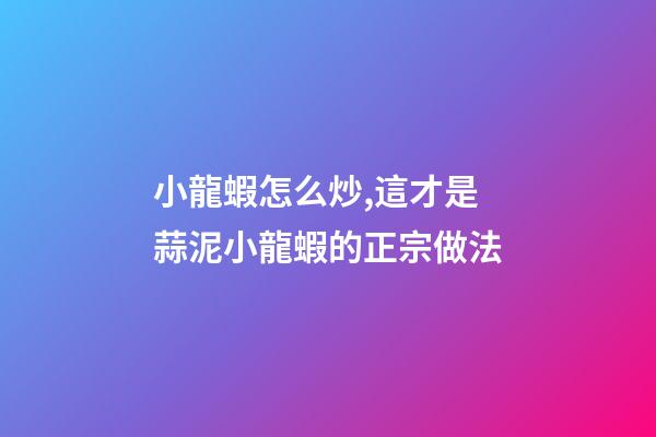 小龍蝦怎么炒,這才是蒜泥小龍蝦的正宗做法-第1張-觀點-玄機派