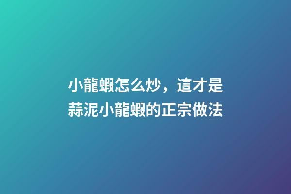 小龍蝦怎么炒，這才是蒜泥小龍蝦的正宗做法