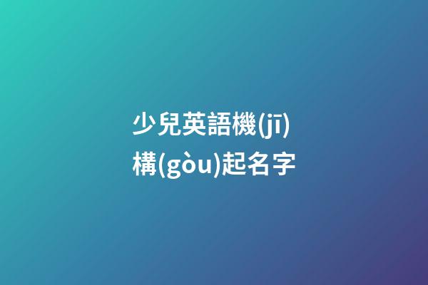 少兒英語機(jī)構(gòu)起名字