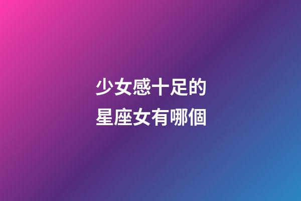 少女感十足的星座女有哪個-第1張-星座運勢-玄機派