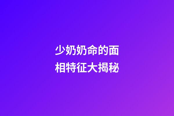 少奶奶命的面相特征大揭秘
