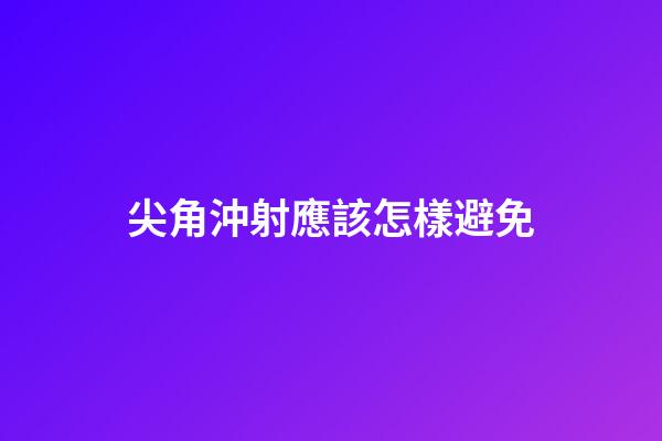尖角沖射應該怎樣避免