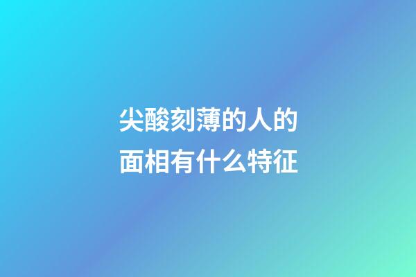 尖酸刻薄的人的面相有什么特征