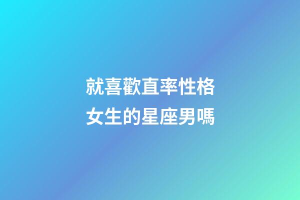 就喜歡直率性格女生的星座男嗎-第1張-星座運(yùn)勢(shì)-玄機(jī)派