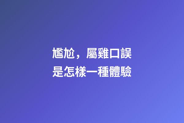 尷尬，屬雞口誤是怎樣一種體驗
