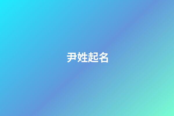 尹姓起名（帶有尹字有寓意的名字）-第1張-星座運(yùn)勢(shì)-玄機(jī)派