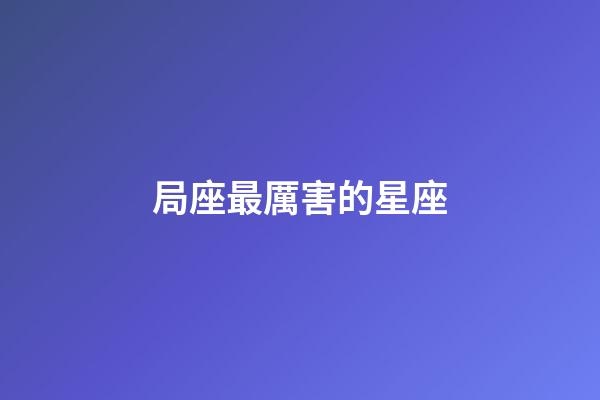 局座最厲害的星座-第1張-星座運勢-玄機派
