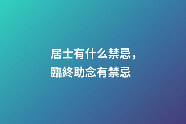 居士有什么禁忌，臨終助念有禁忌-第1張-觀點-玄機派