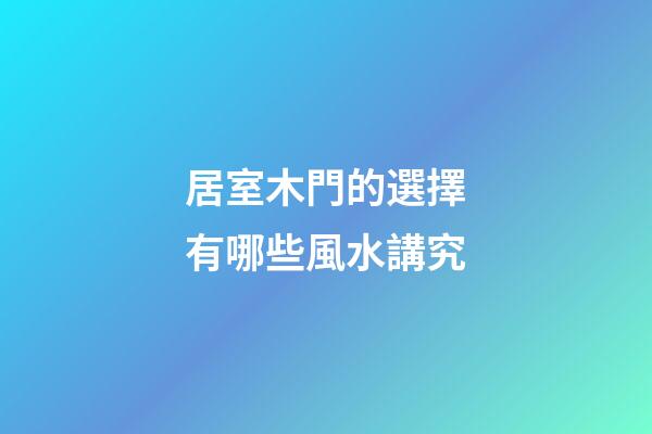 居室木門的選擇有哪些風水講究
