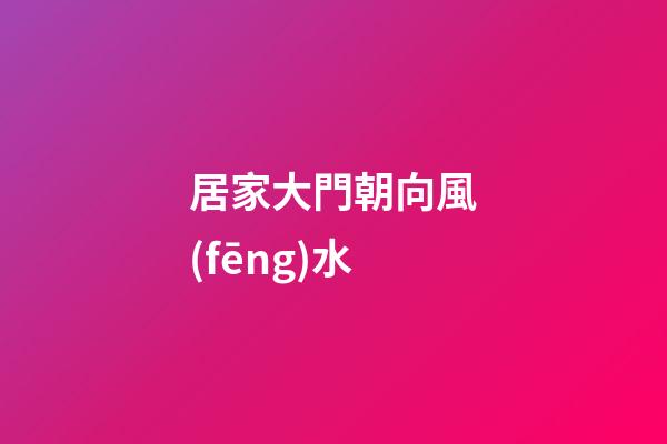 居家大門朝向風(fēng)水