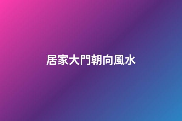 居家大門朝向風水