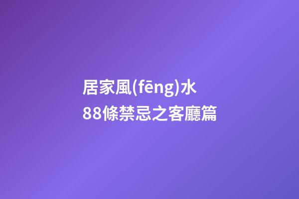 居家風(fēng)水88條禁忌之客廳篇