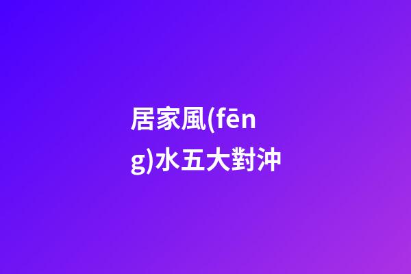 居家風(fēng)水五大對沖