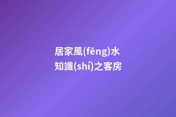 居家風(fēng)水知識(shí)之客房