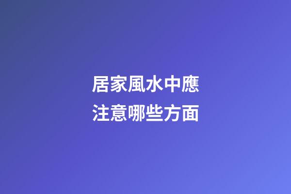 居家風水中應注意哪些方面