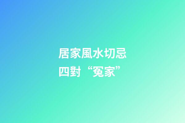 居家風水切忌四對“冤家”