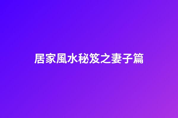 居家風水秘笈之妻子篇
