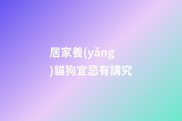 居家養(yǎng)貓狗宜忌有講究