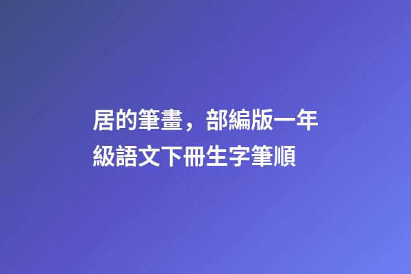 居的筆畫，部編版一年級語文下冊生字筆順-第1張-觀點-玄機派