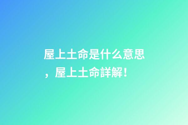 屋上土命是什么意思，屋上土命詳解！