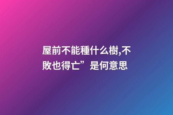 屋前不能種什么樹,不敗也得亡”是何意思-第1張-觀點-玄機派