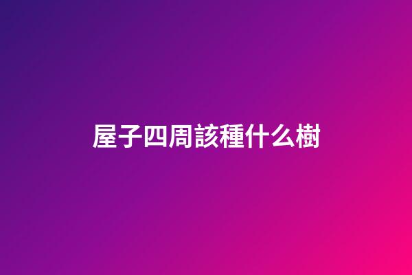 屋子四周該種什么樹
