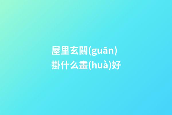 屋里玄關(guān)掛什么畫(huà)好