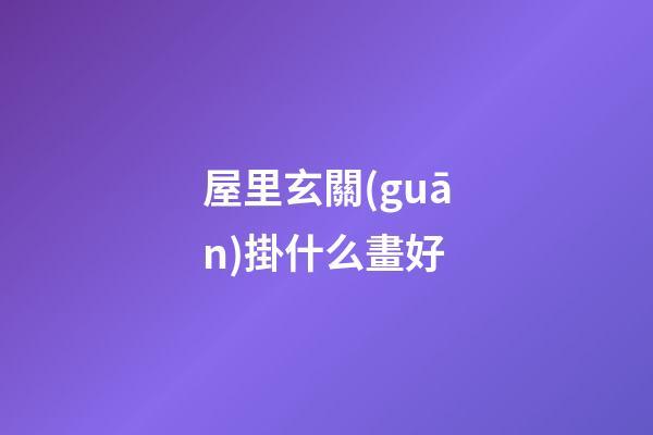 屋里玄關(guān)掛什么畫好