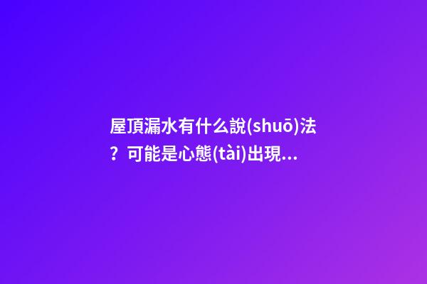 屋頂漏水有什么說(shuō)法？可能是心態(tài)出現(xiàn)了問(wèn)題