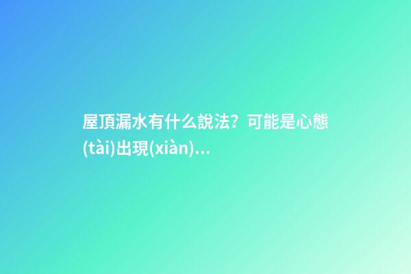 屋頂漏水有什么說法？可能是心態(tài)出現(xiàn)了問題