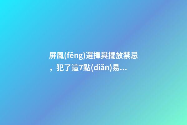 屏風(fēng)選擇與擺放禁忌，犯了這7點(diǎn)易寢不安穩(wěn)，心情煩悶！！！