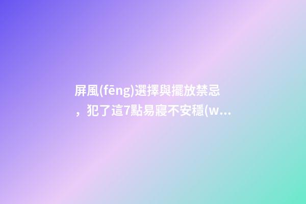 屏風(fēng)選擇與擺放禁忌，犯了這7點易寢不安穩(wěn)，心情煩悶！！！