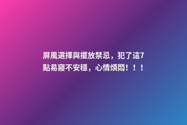 屏風選擇與擺放禁忌，犯了這7點易寢不安穩，心情煩悶！！！
