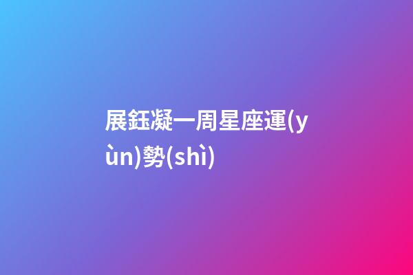 展鈺凝一周星座運(yùn)勢(shì)-第1張-星座運(yùn)勢(shì)-玄機(jī)派