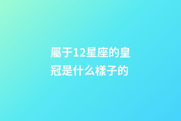 屬于12星座的皇冠是什么樣子的