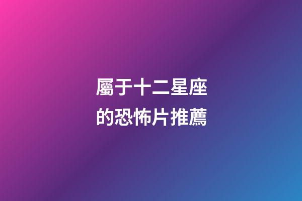 屬于十二星座的恐怖片推薦-第1張-星座運勢-玄機派