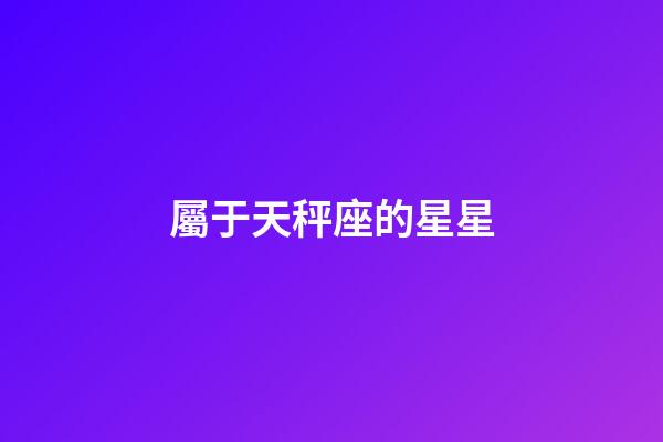 屬于天秤座的星星-第1張-星座運(yùn)勢(shì)-玄機(jī)派