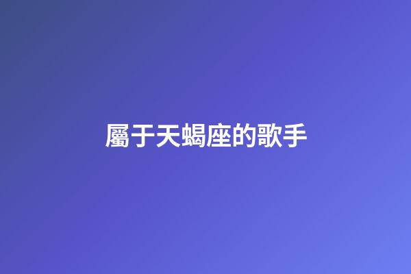 屬于天蝎座的歌手-第1張-星座運勢-玄機派