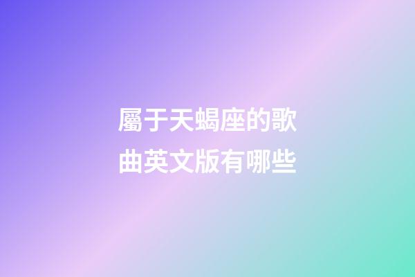 屬于天蝎座的歌曲英文版有哪些-第1張-星座運勢-玄機派