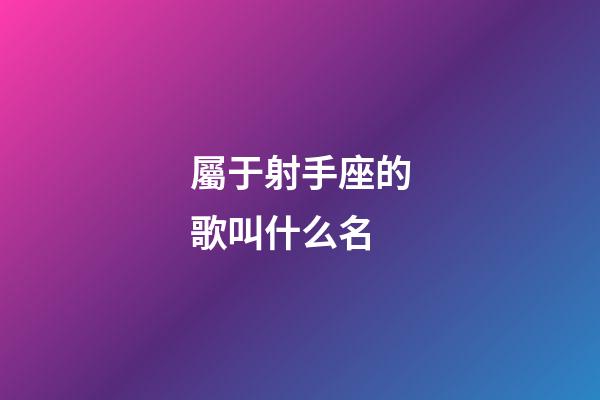 屬于射手座的歌叫什么名-第1張-星座運(yùn)勢(shì)-玄機(jī)派