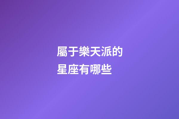屬于樂天派的星座有哪些-第1張-星座運勢-玄機(jī)派