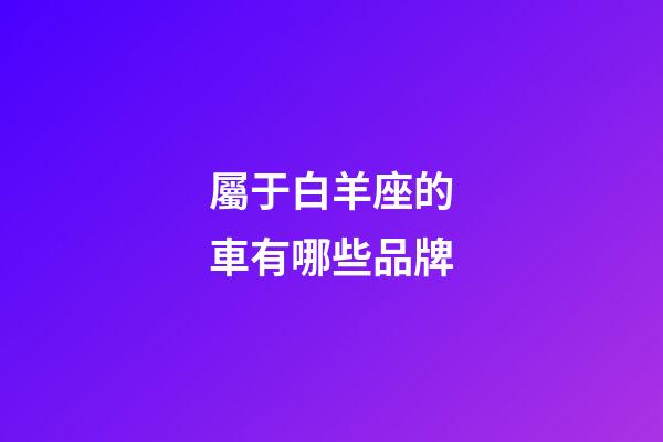 屬于白羊座的車有哪些品牌-第1張-星座運勢-玄機派