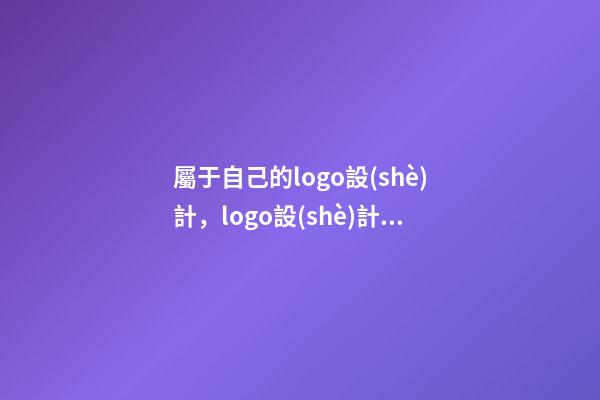 屬于自己的logo設(shè)計，logo設(shè)計起名高分推薦-第1張-公司起名-玄機(jī)派