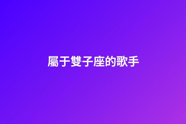 屬于雙子座的歌手-第1張-星座運(yùn)勢-玄機(jī)派