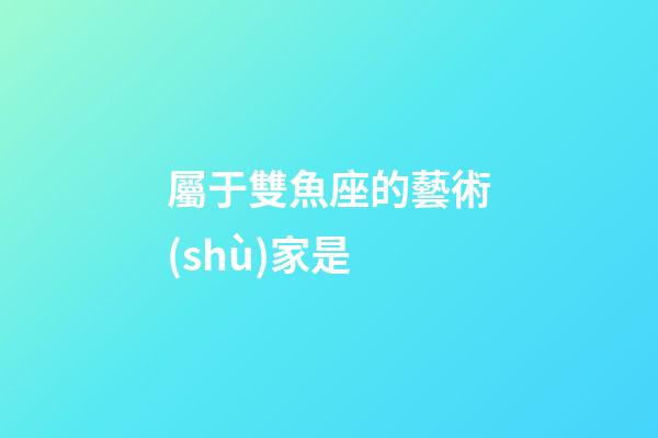 屬于雙魚座的藝術(shù)家是-第1張-星座運勢-玄機派