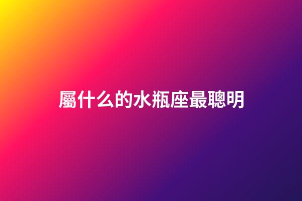 屬什么的水瓶座最聰明-第1張-星座運(yùn)勢(shì)-玄機(jī)派