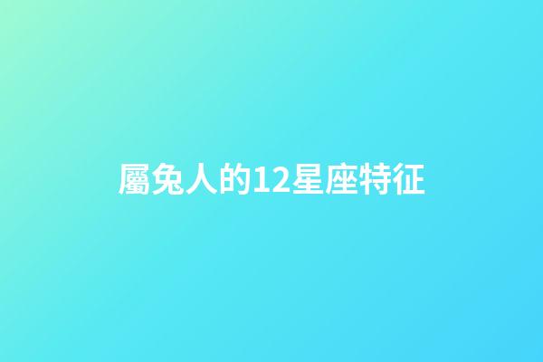 屬兔人的12星座特征-第1張-星座運(yùn)勢-玄機(jī)派