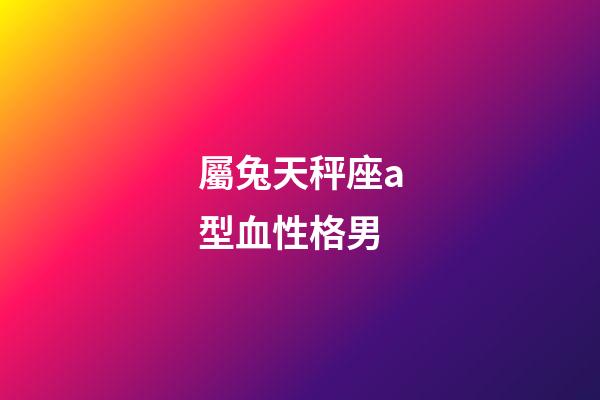 屬兔天秤座a型血性格男-第1張-星座運勢-玄機派