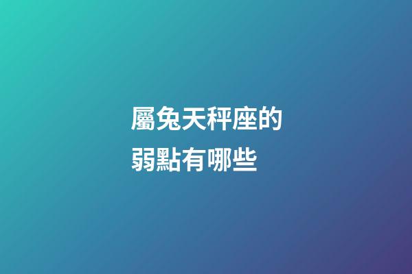 屬兔天秤座的弱點有哪些-第1張-星座運勢-玄機派